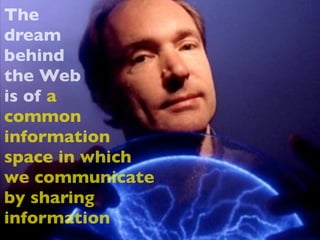 The
dream
behind
the Web
is of a
common
information
space in which
we communicate
by sharing
information
 