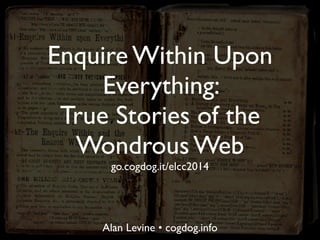 Enquire Within Upon
Everything:
True Stories of the
Wondrous Web
go.cogdog.it/elcc2014
Alan Levine • cogdog.info
 