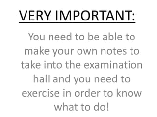 VERY IMPORTANT: You need to be able to make your own notes to take into the examination hall and you need to exercise in order to know what to do! 
