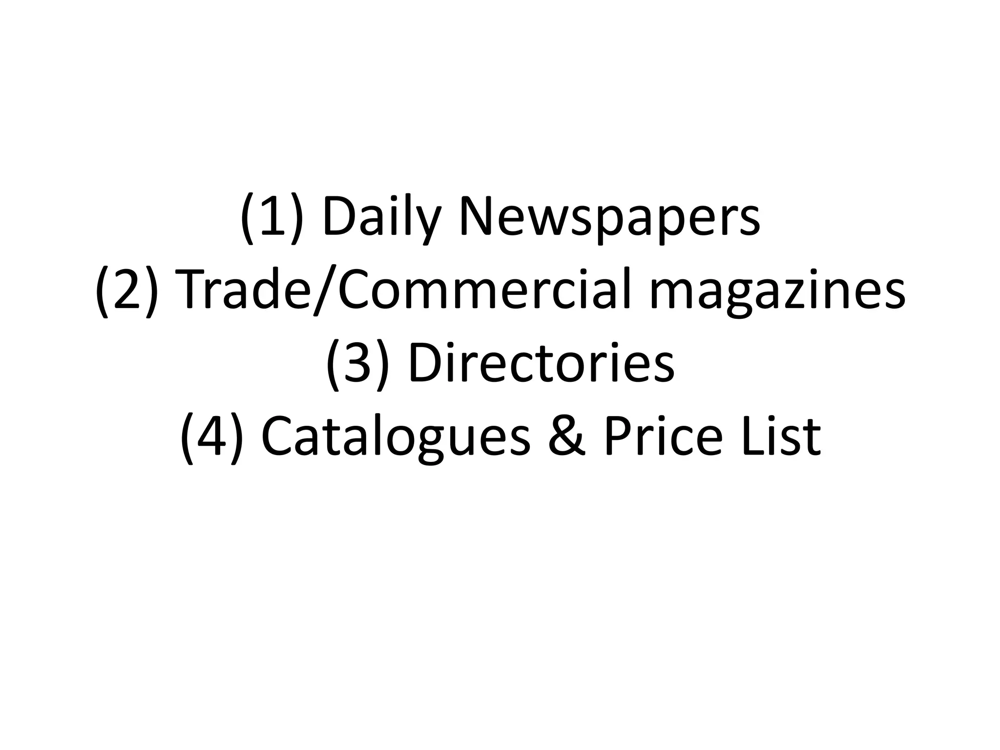 (1) Daily Newspapers
(2) Trade/Commercial magazines
(3) Directories
(4) Catalogues & Price List

 