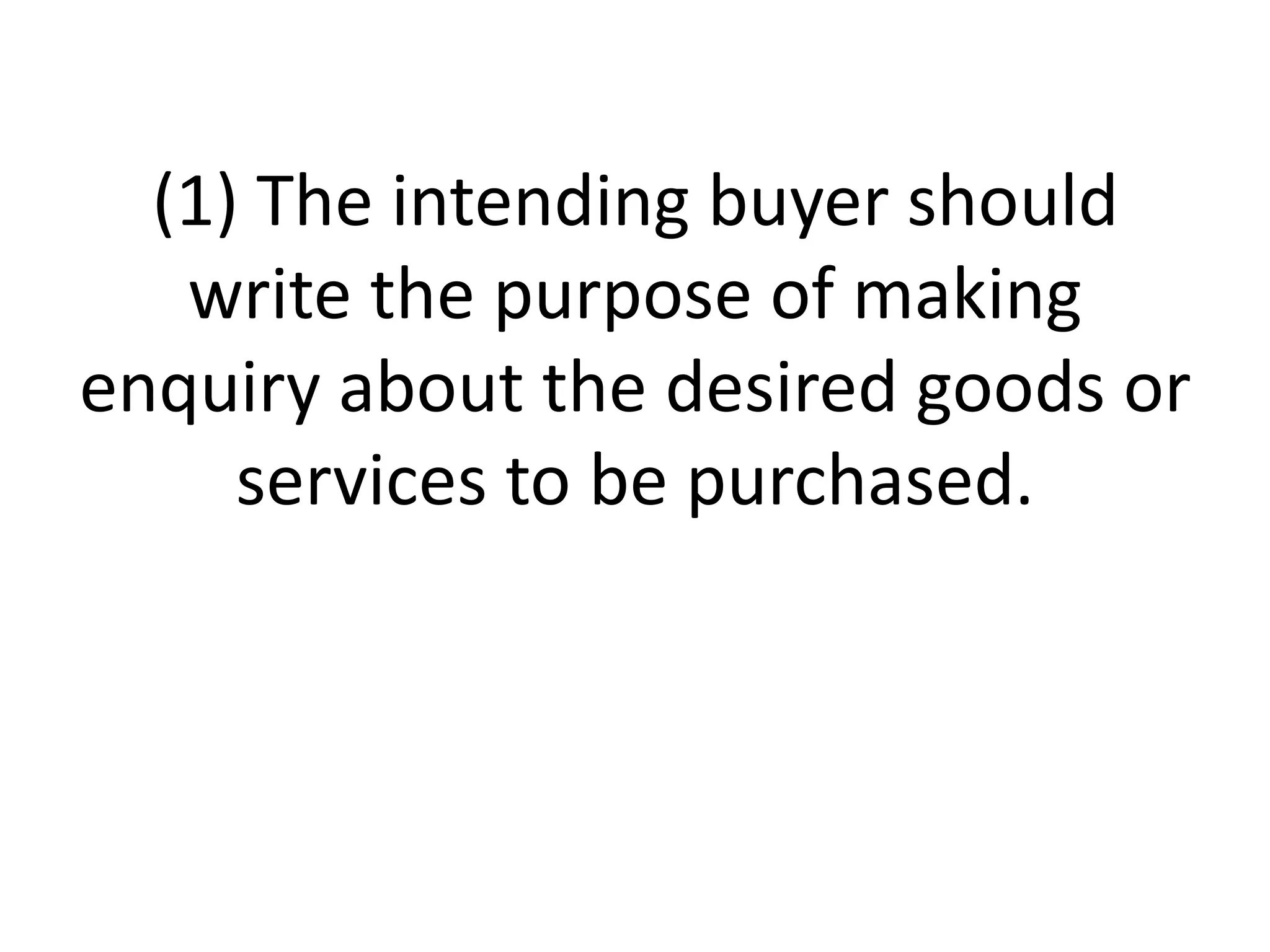 (1) The intending buyer should
write the purpose of making
enquiry about the desired goods or
services to be purchased.

 