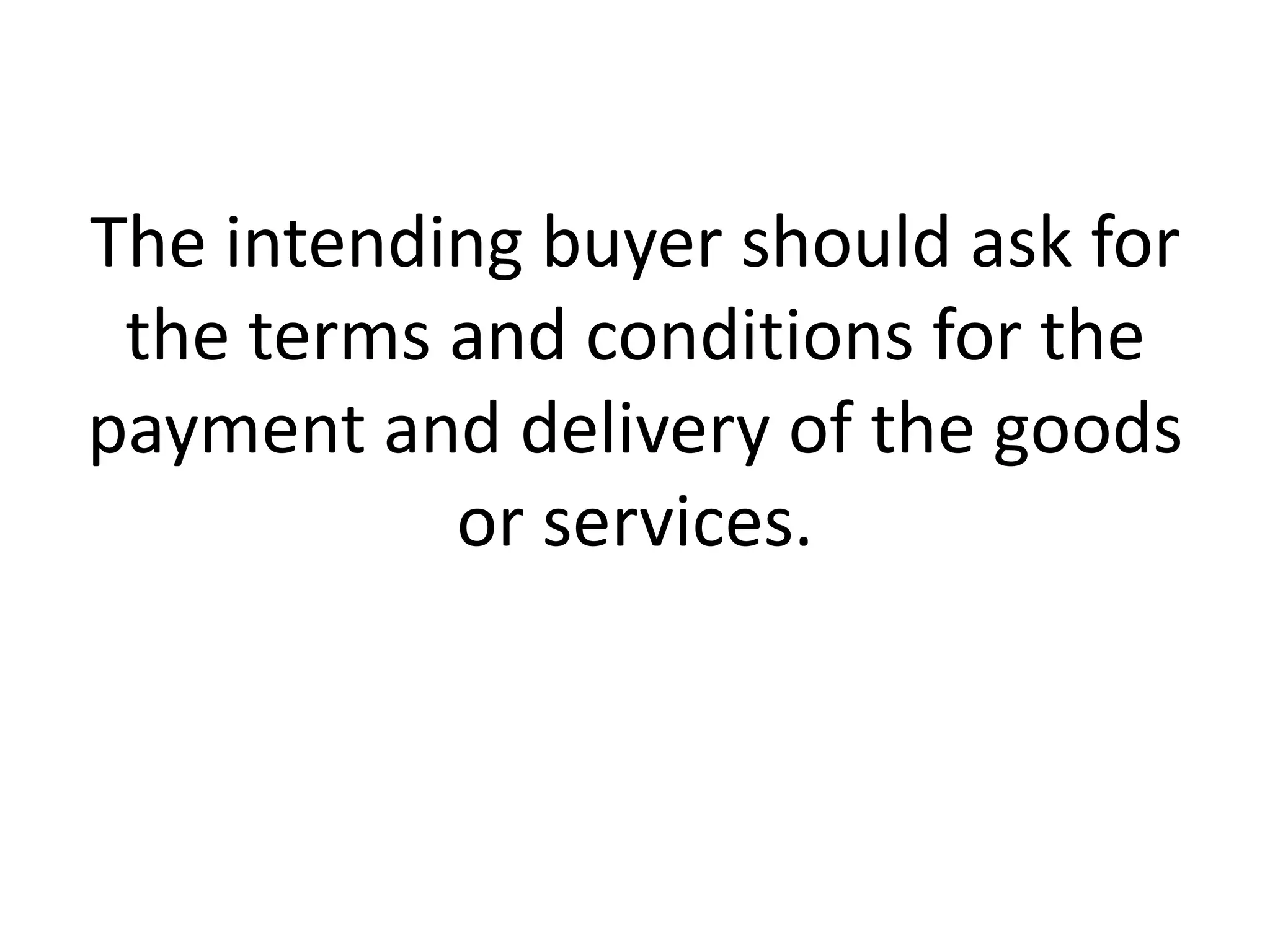 The intending buyer should ask for
the terms and conditions for the
payment and delivery of the goods
or services.

 