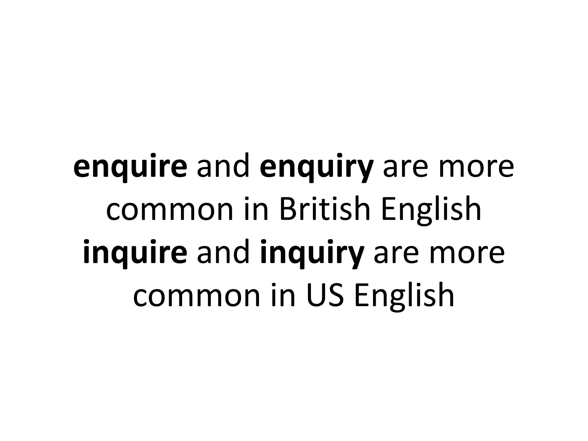 enquire and enquiry are more
common in British English
inquire and inquiry are more
common in US English

 