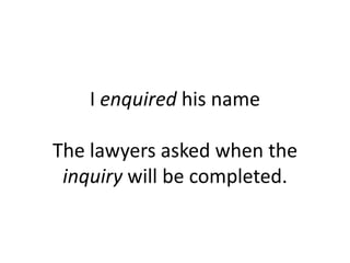 I enquired his name
The lawyers asked when the
inquiry will be completed.

 