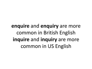 enquire and enquiry are more
common in British English
inquire and inquiry are more
common in US English

 