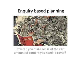 Enquiry based planning
How can you make sense of the vast
amount of content you need to cover?
 
