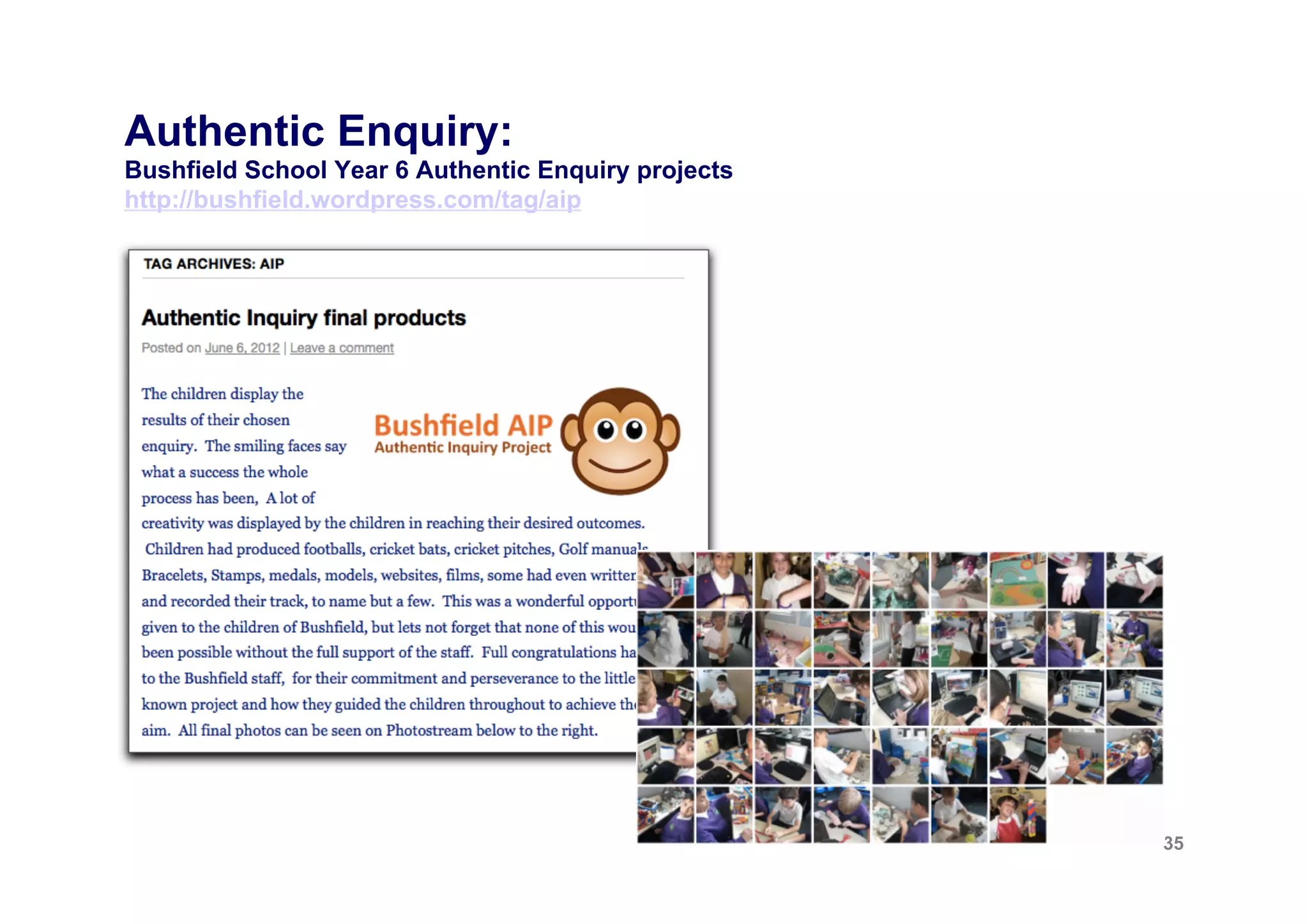 Authentic Enquiry:
example of how the questions get ‘bigger’, starting from the focal object



15 yr old ‘NEET’ girl                        Violent young offender
Focus: Cheddar Gorge                         Focus: My Dog
§  What will be there in 15 years?          §  My dog and why he means a
§  What was there before?                       lot to me
§  How many people have been                §  Why do animals end up in
    there?                                       shelters?
§  How was the gorge made?                  §  Why do they lock people up?
§  Have any famous people been              §  Does locking people up make
    there?                                       a difference?
§  What kind of people used to              §  How have they got the power
    be there?                                    to lock people up?
§  Why do relationships matter?             §  What are their rights?



                                                                               35
 