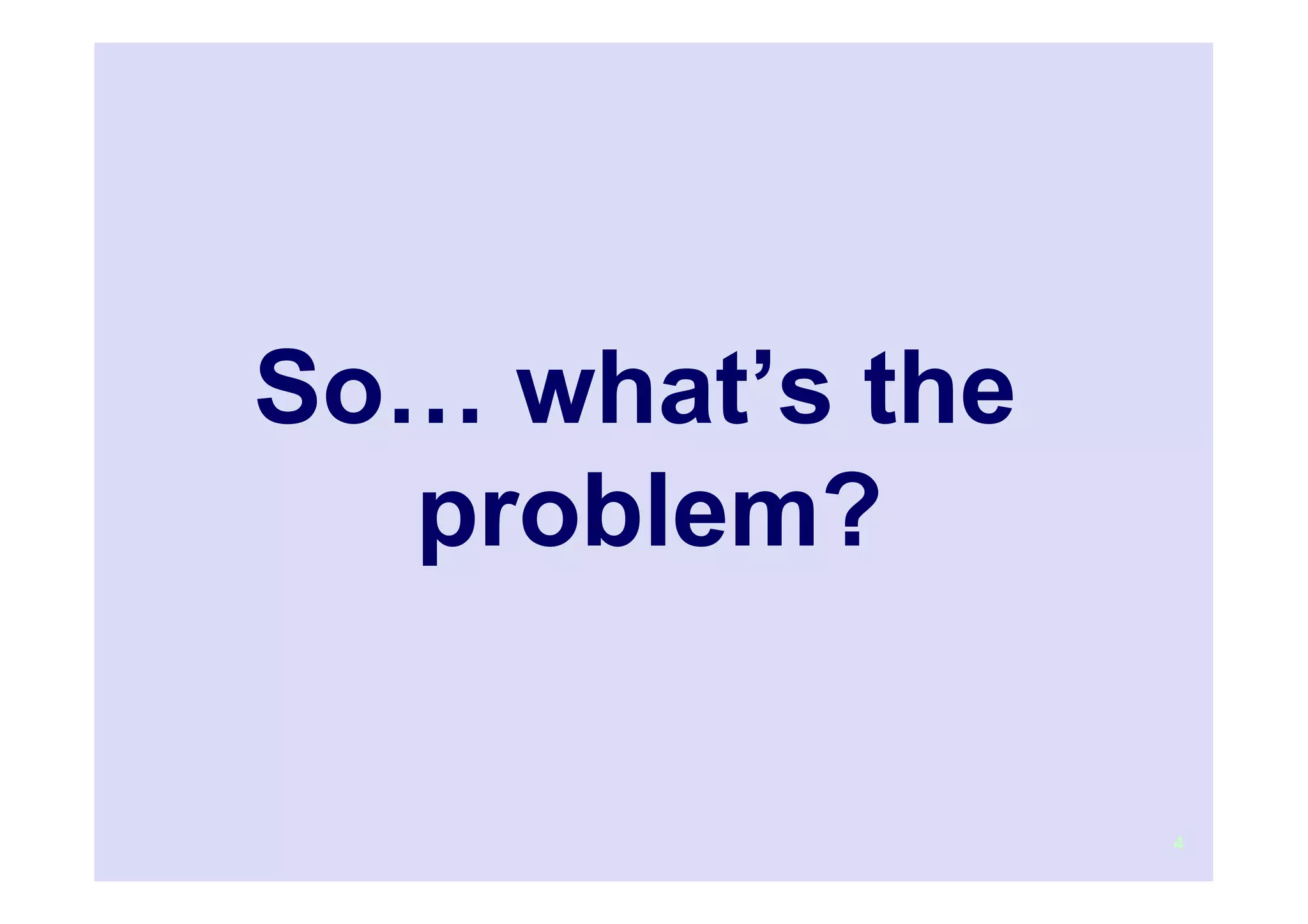 So… what’s the
  problem?

                 4
 