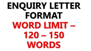 ENQUIRY LETTER
FORMAT
WORD LIMIT –
120 – 150
WORDS
 