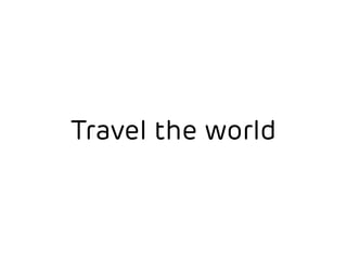 Travel the world 
 