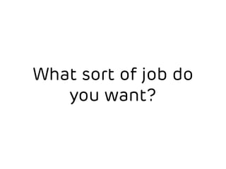 What sort of job do 
you want? 
 