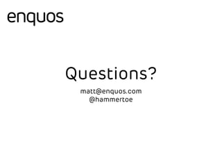 Questions? 
matt@enquos.com 
@hammertoe 

