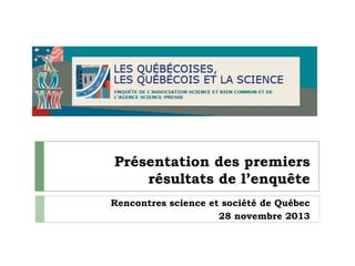 Présentation des premiers
résultats de l’enquête
Rencontres science et société de Québec
28 novembre 2013

 