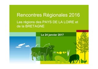• 1
Rencontres Régionales 2016
Les régions des PAYS DE LA LOIRE et
de la BRETAGNE
Le 24 janvier 2017
 