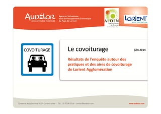 Le covoiturage 
Résultats de l’enquête autour des 
pratiques et des aires de covoiturage 
de Lorient Agglomération 
juin 2014 
 
