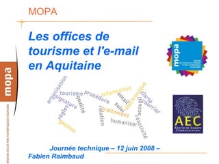 MOPA

Les offices de
tourisme et l'e-mail
en Aquitaine




      Journée technique – 12 juin 2008 –
Fabien Raimbaud
 