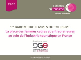 1er BAROMETRE FEMMES DU TOURISME
La place des femmes cadres et entrepreneures
au sein de l’industrie touristique en France
www.femmesdutourisme.org
EXCLUSIF
Engagées pour l’avenir
En partenariat avec la
 