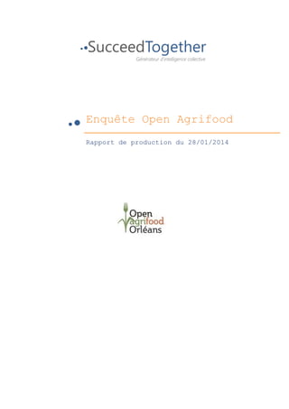  
	
  
	
  
	
  
	
  
	
  
	
  
	
  
	
  
	
  
	
  
	
  

Enquête Open Agrifood
	
  
	
  

	
  

Rapport de production du 28/01/2014

 