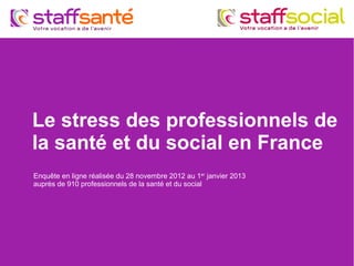 Le stress des professionnels de
la santé et du social en France
Enquête en ligne réalisée du 28 novembre 2012 au 1er
janvier 2013
auprès de 910 professionnels de la santé et du social
 