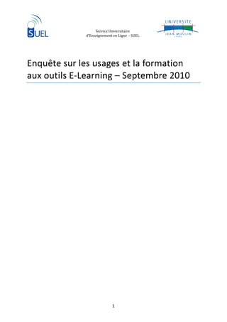 Service Universitaire
             d’Enseignement en Ligne - SUEL




Enquête sur les usages et la formation
aux outils E-Learning – Septembre 2010




                           1
 