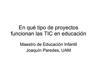 En qué tipo de proyectos funcionan las TIC en educación Maestro de Educación Infantil Joaquín Paredes, UAM 