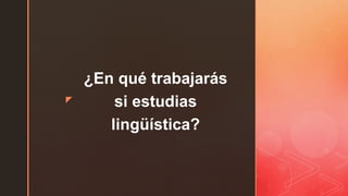 z
¿En qué trabajarás
si estudias
lingüística?
 