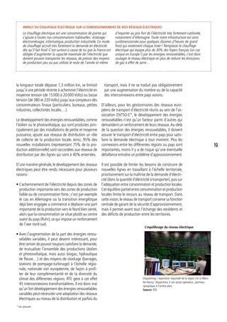 Impact du chauffage électrique sur le dimensionnement de nos réseaux électriques
Le chauffage électrique est une consommation de pointe qui
s’ajoute à toutes nos consommations habituelles : éclairage,
électroménager, informatique, production industrielle. Ce mode
de chauffage accroît très fortement la demande en électricité
dès qu’il fait froid. C’est surtout à cause de lui que la France est
obligée d’augmenter la capacité maximale de l’électricité que
doivent pouvoir transporter les réseaux, de prévoir des moyens
de production peu ou pas utilisés le reste de l’année et même
d’importer au prix fort de l’électricité très fortement carbonée,
notamment d’Allemagne. Toute notre infrastructure est ainsi
surdimensionnée pour quelques dizaines d’heures de grand
froid qui reviennent chaque hiver ! Remplacer le chauffage
électrique qui équipe plus de 30% des foyers français (un cas
unique en Europe !) par les énergies renouvelables, c’est donc
soulager le réseau électrique en plus de réduire les émissions
de gaz à effet de serre…
la longueur totale dépasse 1,3 million km, se limitait
jusqu’à une période récente à acheminer l’électricité en
moyenne tension (de 15 000 à 20 000 Volts) ou basse
tension (de 380 et 220Volts) jusqu’aux compteurs des
consommateurs finaux (particuliers, bureaux, petites
industries, collectivités locales…).
Le développement des énergies renouvelables, comme
l’éolien ou le photovoltaïque, qui sont produites prin-
cipalement par des installations de petite et moyenne
puissance, ajoute aux réseaux de distribution un rôle
de collecte de la production locale. Ainsi, 95% des
nouvelles installations (représentant 75% de la pro-
duction additionnelle) sont raccordées aux réseaux de
distribution par des lignes qui sont à 40% enterrées.
D’une manière générale,le développement des réseaux
électriques peut être rendu nécessaire pour plusieurs
raisons :
• L’acheminement de l’électricité depuis des zones de
production importante vers des zones de production
faible ou de consommation forte ; c’est par exemple
le cas en Allemagne où la transition énergétique
déjà bien engagée a commencé à déplacer une part
importante de la production vers le Nord bien venté,
alors que la consommation se situe plutôt au centre
ouest du pays (Ruhr), ce qui impose un renforcement
de l’axe nord-sud.
• Avec l’augmentation de la part des énergies renou-
velables variables, il peut devenir intéressant, pour
être certain de pouvoir toujours satisfaire la demande,
de mutualiser l’ensemble des productions (éolien
et photovoltaïque, mais aussi biogaz, hydraulique
de fleuve…) et des moyens de stockage (barrages,
stations de pompage-turbinage) à l’échelle régio-
nale, nationale voir européenne, de façon à profi-
ter de leur complémentarité et de la diversité du
climat des différentes régions. RTE gère à cet effet
45 interconnexions transfrontalières. Il est donc vrai
qu’un fort développement des énergies renouvelables
variables peut nécessiter une adaptation des réseaux
électriques au niveau de la distribution et parfois du
transport, mais il ne se traduit pas obligatoirement
par une augmentation du nombre ou de la capacité
des interconnexions entre pays voisins.
D’ailleurs, pour les gestionnaires des réseaux euro-
péens de transport d’électricité réunis au sein de l’as-
sociation ENTSO-E*, le développement des énergies
renouvelables n’est qu’un facteur parmi d’autres qui
demandent un renforcement de leurs réseaux.Au-delà
de la question des énergies renouvelables, il doivent
assurer le transport d’électricité entre pays pour satis-
faire la demande électrique à tout moment. Plus les
connexions entre les différentes régions ou pays sont
importantes, moins il y a de risque qu’une éventuelle
défaillance entraîne un problème d’approvisionnement.
Il est possible de limiter les besoins de construire de
nouvelles lignes en travaillant à l’échelle territoriale,
prioritairement sur la maîtrise de la demande d’électri-
cité (donc la quantité d’électricité à transporter),puis sur
l’adéquation entre consommation et production locales.
Cet équilibre partiel entre consommation et production
locales limite le recours au réseau de transport. Dans
cette vision,le réseau de transport conserve sa fonction
centrale de garant de la sécurité d’approvisionnement,
mais il permet avant tout l’échange des excédents et
des déficits de production entre les territoires.
L’équilibrage du réseau électrique
Source: RTE.
Dispatching / répartition régionale de la région Est à Villers-
les-Nancy : dispatcheur à son poste opérateur ; panneau
synoptique à l’arrière plan.
* Voir glossaire.
19
 