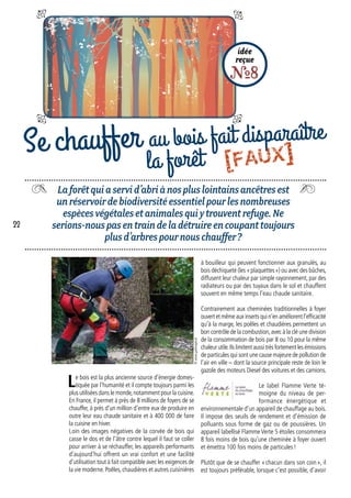 Laforêtquiaservid’abriànospluslointainsancêtresest
unréservoirdebiodiversitéessentielpourlesnombreuses
espècesvégétalesetanimalesquiytrouventrefuge.Ne
serions-nouspasentraindeladétruireencoupanttoujours
plusd’arbrespournouschauffer ?
idée
reçue
R8
Se chauffer au bois fait disparaître
la forêt
à bouilleur qui peuvent fonctionner aux granulés, au
bois déchiqueté (les « plaquettes ») ou avec des bûches,
diffusent leur chaleur par simple rayonnement, par des
radiateurs ou par des tuyaux dans le sol et chauffent
souvent en même temps l’eau chaude sanitaire.
Contrairement aux cheminées traditionnelles à foyer
ouvert et même aux inserts qui n’en améliorent l’efficacité
qu’à la marge, les poêles et chaudières permettent un
bon contrôle de la combustion,avec à la clé une division
de la consommation de bois par 8 ou 10 pour la même
chaleur utile.Ils limitent aussi très fortement les émissions
de particules qui sont une cause majeure de pollution de
l’air en ville – dont la source principale reste de loin le
gazole des moteurs Diesel des voitures et des camions.
Le label Flamme Verte té-
moigne du niveau de per-
formance énergétique et
environnementale d’un appareil de chauffage au bois.
Il impose des seuils de rendement et d’émission de
polluants sous forme de gaz ou de poussières. Un
appareil labellisé Flamme Verte 5 étoiles consommera
8 fois moins de bois qu’une cheminée à foyer ouvert
et émettra 100 fois moins de particules !
Plutôt que de se chauffer « chacun dans son coin », il
est toujours préférable, lorsque c’est possible, d’avoir
Le bois est la plus ancienne source d’énergie domes-
tiquée par l’humanité et il compte toujours parmi les
plus utilisées dans le monde,notamment pour la cuisine.
En France, il permet à près de 8 millions de foyers de se
chauffer, à près d’un million d’entre eux de produire en
outre leur eau chaude sanitaire et à 400 000 de faire
la cuisine en hiver.
Loin des images négatives de la corvée de bois qui
casse le dos et de l’âtre contre lequel il faut se coller
pour arriver à se réchauffer, les appareils performants
d’aujourd’hui offrent un vrai confort et une facilité
d’utilisation tout à fait compatible avec les exigences de
la vie moderne. Poêles, chaudières et autres cuisinières
©www.gabinagel.at
22
[FAUX]
 