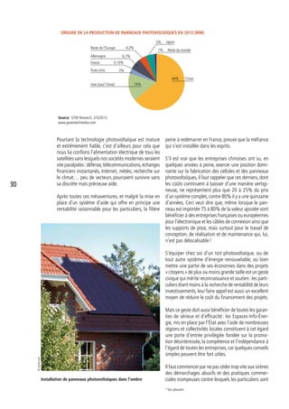 peine à redémarrer en France, preuve que la méfiance
qui s’est installée dans les esprits.
S’il est vrai que les entreprises chinoises ont su, en
quelques années à peine, exercer une position domi-
nante sur la fabrication des cellules et des panneaux
photovoltaïques, il faut rappeler que ces derniers, dont
les coûts continuent à baisser d’une manière vertigi-
neuse, ne représentent plus que 20 à 25% du prix
d’un système complet, contre 80% il y a une quinzaine
d’années. Ceci veut dire que, même lorsque le pan-
neau est importée 75 à 80% de la valeur ajoutée vont
bénéficier à des entreprises françaises ou européennes
pour l’électronique et les câbles de connexion ainsi que
les supports de pose, mais surtout pour le travail de
conception, de réalisation et de maintenance qui, lui,
n’est pas délocalisable !
S’équiper chez soi d’un toit photovoltaïque, ou de
tout autre système d’énergie renouvelable, ou bien
mettre une partie de ses économies dans des projets
« citoyens » de plus ou moins grande taille est un geste
civique qui mérite reconnaissance et soutien : les parti-
culiers étant moins à la recherche de rentabilité de leurs
investissements, leur faire appel est aussi un excellent
moyen de réduire le coût du financement des projets.
Mais ce geste doit aussi bénéficier de toutes les garan-
ties de sérieux et d’efficacité : les Espaces-Info-Éner-
gie, mis en place par l’État avec l’aide de nombreuses
régions et collectivités locales constituent à cet égard
une porte d’entrée privilégiée fondée sur la promo-
tion désintéressée, la compétence et l’indépendance à
l’égard de toutes les entreprises, car quelques conseils
simples peuvent être fort utiles.
Il faut commencer par ne pas céder trop vite aux sirènes
des démarchages abusifs et des pratiques commer-
ciales trompeuses contre lesquels les particuliers sont
Source : GTM Research, 2/5/2013.
www.greentechmedia.com
Installation de panneaux photovoltaïques dans l’ombre
Chine
Asie (sauf Chine)
États-Unis
France
Reste de l’Europe
Japon
Reste du monde
Allemagne
64%
16%
3%
6,7%
0,10%
4,2%
5%
1%
Origine de la production de panneaux photovoltaïques en 2012 (MW)
* Voir glossaire.
Pourtant la technologie photovoltaïque est mature
et extrêmement fiable, c’est d’ailleurs pour cela que
nous lui confions l’alimentation électrique de tous les
satellites sans lesquels nos sociétés modernes seraient
vite paralysées :défense,télécommunications,échanges
financiers instantanés, Internet, météo, recherche sur
le climat… peu de secteurs pourraient survivre sans
sa discrète mais précieuse aide.
Après toutes ces mésaventures, et malgré la mise en
place d’un système d’aide qui offre en principe une
rentabilité raisonnable pour les particuliers, la filière
©istock.com
30
 