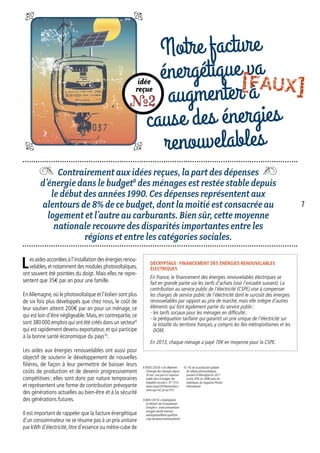 idée
reçue
R2
Notre facture
énergétique va
augmenter à
cause des énergies
renouvelables
Contrairement aux idées reçues, la part des dépenses
d’énergie dans le budget8
des ménages est restée stable depuis
le début des années 1990. Ces dépenses représentent aux
alentours de 8% de ce budget, dont la moitié est consacrée au
logement et l’autre au carburants. Bien sûr, cette moyenne
nationale recouvre des disparités importantes entre les
régions et entre les catégories sociales.
8. INSEE (2010) « Les dépenses
d’énergie des ménages depuis
20 ans : une part en moyenne
stable dans le budget, des
inégalités accrues » ; N° 1315.
www.insee.fr/fr/themes/docu-
ment.asp?ref_id=ip1315
Les aides accordées à l’installation des énergies renou-
velables,et notamment des modules photovoltaïques,
ont souvent été pointées du doigt. Mais elles ne repre-
sentent que 35€ par an pour une famille.
EnAllemagne,où le photovoltaïque et l’éolien sont plus
de six fois plus développés que chez nous, le coût de
leur soutien atteint 200a par an pour un ménage, ce
qui est loin d’être négligeable.Mais,en contrepartie,ce
sont 380 000 emplois qui ont été créés dans un secteur6
qui est rapidement devenu exportateur, et qui participe
à la bonne santé économique du pays10
.
Les aides aux énergies renouvelables ont aussi pour
objectif de soutenir le développement de nouvelles
filières, de façon à leur permettre de baisser leurs
coûts de production et de devenir progressivement
compétitives : elles sont donc par nature temporaires
et représentent une forme de contribution prévoyante
des générations actuelles au bien-être et à la sécurité
des générations futures.
Il est important de rappeler que la facture énergétique
d’un consommateur ne se résume pas à un prix unitaire
par kWh d’électricité, litre d’essence ou mètre-cube de
9. BMU (2013) « Arbeitsplätze
im Bereich der Erneuerbaren
Energien ». www.erneuerbare-
energien.de/die-themen/
arbeitsplatzeffekte-qualifizie-
rung-akzeptanz/arbeitsplaetze/
10. 7% de la production globale
de cellules photovoltaïques
provient d’Allemagne en 2011
contre 20% en 2008 selon les
statistiques du magazine Photon
International.
Décryptage : Financement des énergies renouvelables
électriques
En France, le financement des énergies renouvelables électriques se
fait en grande partie via les tarifs d’achats (voir l’encadré suivant). La
contribution au service public de l’électricité (CSPE) vise à compenser
les charges de service public de l’électricité dont le surcoût des énergies
renouvelables par rapport au prix de marché, mais elle intègre d’autres
éléments qui font également partie du service public :
- les tarifs sociaux pour les ménages en difficulté ;
- la péréquation tarifaire qui garantit un prix unique de l’électricité sur
la totalité du territoire français, y compris les îles métropolitaines et les
DOM.
En 2013, chaque ménage a payé 70€ en moyenne pour la CSPE.
7
[FAUX]
 