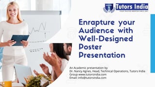 Enrapture your
Audience with
Well-Designed
Poster
Presentation
An Academic presentation by
Dr. Nancy Agnes, Head, Technical Operations, Tutors India
Group www.tutorsindia.com
Email: info@tutorsindia.com
 