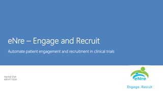 Persistent InteractiveeNre – Engage and Recruit
Automate patient engagement and recruitment in clinical trials
Engage. Recruit
Harshal Shah
408.477.5654
 