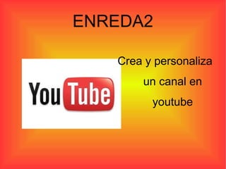 ENREDA2

   Crea y personaliza
       un canal en
         youtube
 