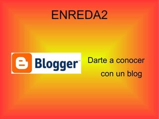 ENREDA2


    Darte a conocer
       con un blog
 