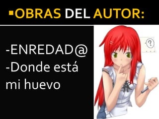 OBRAS DEL AUTOR:
-ENREDAD@
-Donde está
mi huevo
 