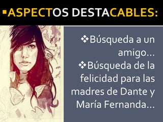 ASPECTOS DESTACABLES:
Búsqueda a un
amigo...
Búsqueda de la
felicidad para las
madres de Dante y
María Fernanda…
 