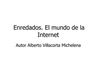 Enredados. El mundo de la Internet   Autor Alberto Villacorta Michelena  