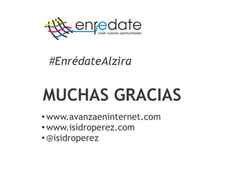 MUCHAS GRACIAS
●
www.avanzaeninternet.com
●
www.isidroperez.com
●
@isidroperez
#EnrédateAlzira
 