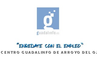 “ ENREDATE CON EL EMPLEO” CENTRO GUADALINFO DE ARROYO DEL OJANCO(JAÉN ) 