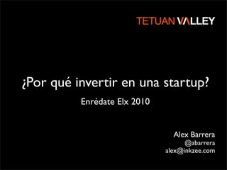 ¿Por qué invertir en una startup?
Alex Barrera
@abarrera
alex@inkzee.com
Enrédate Elx 2010
 