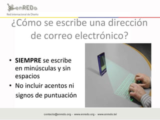 ¿Cómo se escribe una dirección de correo electrónico? SIEMPRE  se escribe en minúsculas y sin espacios No incluir acentos ni  signos de puntuación  