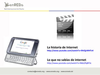 Lo que no sabías de internet http://www.youtube.com/watch?v=lBdo2fqBF3c   La historia de Internet  http://www.youtube.com/watch?v=9hIQjrMHTv4   