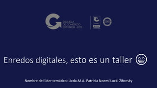 Enredos digitales, esto es un taller 😁
Nombre del líder temático: Licda.M.A. Patricia Noemí Lucki Zifonsky
 