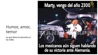 Humor, amor,
temor
Lo que llama la atención en
las redes
 