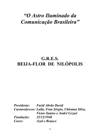 “O Astro Iluminado da
Comunicação Brasileira”

G.R.E.S.
BEIJA-FLOR DE NILÓPOLIS

Presidente:
Farid Abrão David
Carnavalesc...