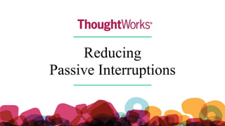Reducing
Passive Interruptions
 