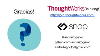 @andreitognolo
github.com/andreitognolo
andreitognolo@gmail.com
Gracias!
is hiring!
http://join.thoughtworks.com/
 