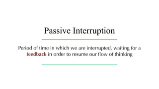 Passive Interruption
Period of time in which we are interrupted, waiting for a
feedback in order to resume our flow of thinking
 