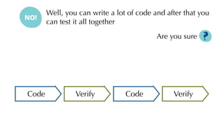 Well, you can write a lot of code and after that you
can test it all together
Are you sure
VerifyCode Verify CodeVerifyCode Code
 