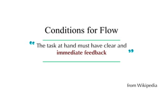 Conditions for Flow
from Wikipedia
The task at hand must have clear and
immediate feedback
 